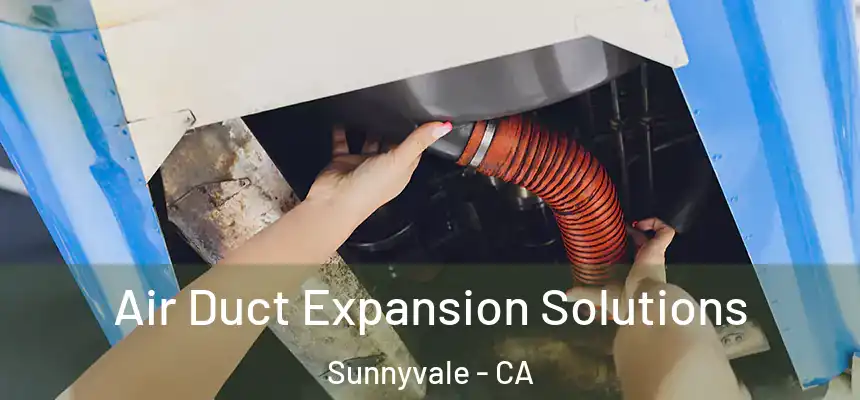 Air Duct Expansion Solutions Sunnyvale - CA