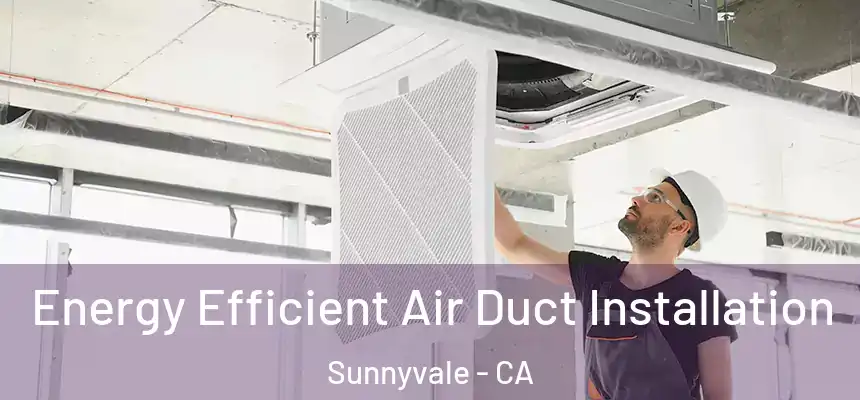 Energy Efficient Air Duct Installation Sunnyvale - CA